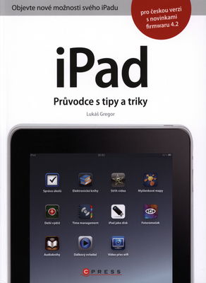 iPad : průvodce s tipy a triky : [objevte nové možnosti svého iPadu : pro českou verzi s novinkami firmwaru 4.2] /