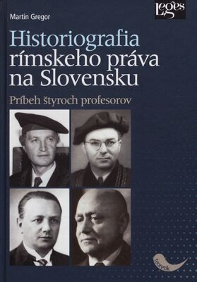 Historiografia rímskeho práva na Slovensku : príbeh štyroch profesorov /