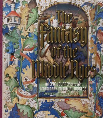 The fantasy of the Middle Ages : an epic journey through imaginary medieval worlds /