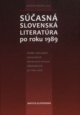 Súčasná slovenská literatúra po roku 1989 : [heslár vybraných slovenských literárnych tvorcov debutujúcich po roku 1989] /