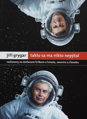 Jiří Grygar: takto sa ma nikto nepýtal : rozhovory so Štefanom Hríbom o hmote, vesmíre a človeku /