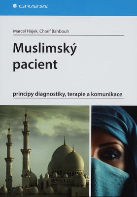 Muslimský pacient : principy diagnostiky, terapie a komunikace : manuál o zásadách medicínského přístupu pro české či slovenské lékaře a zdravotníky praktikující v zemích islámu /