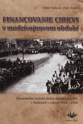 Financovanie cirkvi v medzivojnovom období : ekonomická stránka života katolíckej cirkvi v Košiciach v rokoch 1918-1938 /