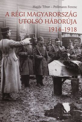 A régi Magyarország utolsó háborúja 1914-1918 /