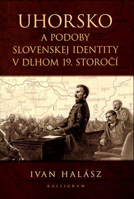 Uhorsko a podoby slovenskej identity v dlhom 19. storočí /