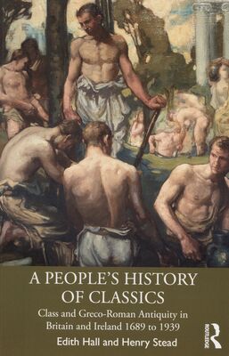 A people´s history of classics : class and Greco-Roman antiquity in Britain and Ireland 1689 to 1939 /