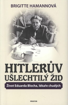Hitlerův ušlechtilý Žid : život Eduarda Blocha, lékaře chudých /
