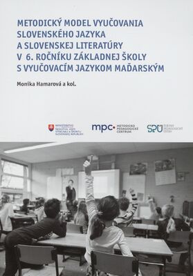 Metodický model vyučovania slovenského jazyka a slovenskej literatúry v školách s vyučovacím jazykom maďarským. Metodický model vyučovania slovenského jazyka a slovenskej literatúry v 6. ročníku základnej školy s vyučovacím jazykom maďarským /