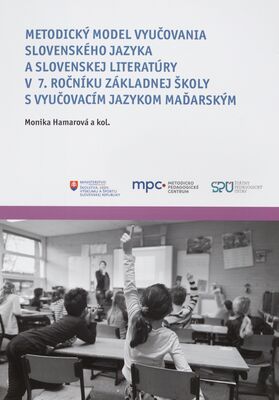 Metodický model vyučovania slovenského jazyka a slovenskej literatúry v školách s vyučovacím jazykom maďarským. Metodický model vyučovania slovenského jazyka a slovenskej literatúry v 7. ročníku základnej školy s vyučovacím jazykom maďarským /