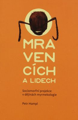 O mravencích a lidech : sociomorfní projekce v dějinách myrmekologie /