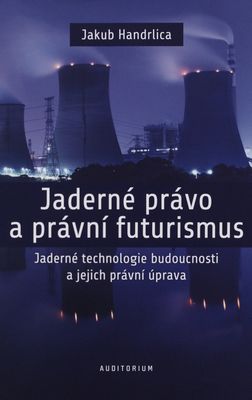 Jaderné právo a právní futurismus : jaderné technologie budoucnosti a jejich právní úprava /
