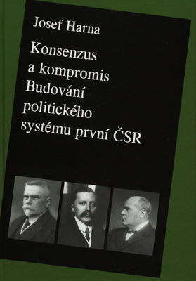 Konsenzus a kompromis : budování politického systému první Československé republiky 1918-1922 /