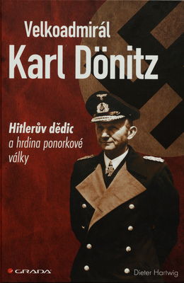 Velkoadmirál Karl Dönitz : Hitlerův dědic a hrdina ponorkové války /