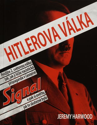 Hitlerova válka : prožijte druhou světovou válku, jak ji líčila nacistická propaganda v časopise Signal - a pak zjistěte, jak to bylo skutečně /