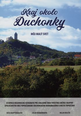 Kraj okolo Duchonky : môj malý svet : učebnica regionálnej geografie pre základné školy Miestnej akčnej skupiny Spoločenstva obcí topoľčiansko-duchonského mikroregiónu a mesta Topoľčany /