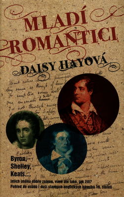 Mladí romantici : [Byron, Shelley, Keats... jejich jména dobře známe, víme ale také, jak žili? : pohled do osudů i duší slavných anglických básníků 19. století] /