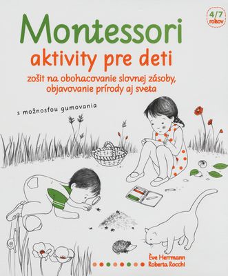 Montessori aktivity pre deti : zošit na obohacovanie slovnej zásoby, objavovanie prírody aj sveta : [4/7 rokov : so samolepkami, s možnosťou gumovania] /