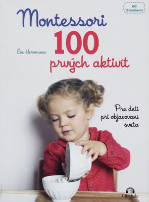100 prvých aktivit Montessori : pre deti pri objavovaní sveta : [od 18 mesiacov] /