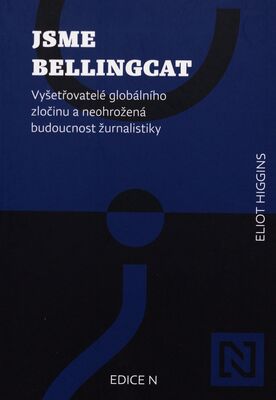 Jsme Bellingcat : vyšetřovatelé globálního zločinu a neohrožená budoucnost žurnalistiky /