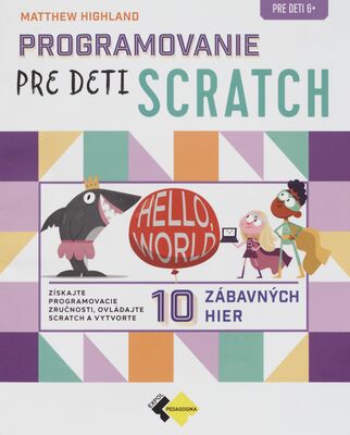 Programovanie pre deti Scratch : získajte programovacie zručnosti, ovládajte Scratch a vytvorte 10 zábavných hier /