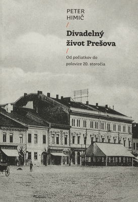 Divadelný život Prešova : od počiatkov do polovice 20. storočia /