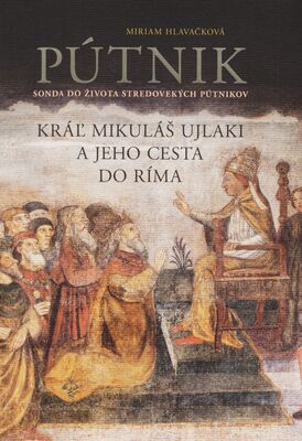 Pútnik : Kráľ Mikuláš Uljaki a jeho cesta do Ríma : sonda do života stredovekých pútnikov /