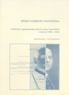 Spory o biskupa Vojtaššáka : politické a spoločenské aktivity Jána Vojtaššáka v rokoch 1938-1945 /
