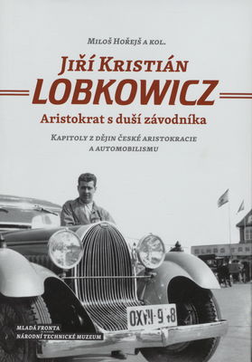 Jiří Kristián Lobkowicz : aristokrat s duší závodníka : kapitoly z dějin české aristokracie a automobilismu /