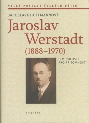 Jaroslav Werstadt : (1888-1970) : o minulosti pro přítomnost /