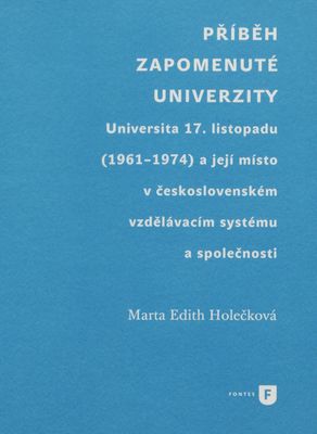 Příběh zapomenuté univerzity : Universita 17. listopadu (1961-1974) a její místo v československém vzdělávacím systému a společnosti /