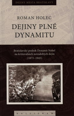 Dejiny plné dynamitu : bratislavský chemický koncern Dynamit Nobel na križovatkách novodobých dejín (1873-1960) /