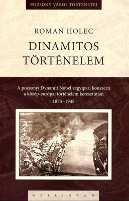 Dinamitos történelem : a pozsonyi Dynamit Nobel vegyipari konszern a közép-európai történelem keresztútján 1873-1945 /