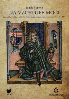 Na vzostupe moci : zahraničná politika Mateja Korvína v stredoeurópskom priestore v rokoch 1458-1471 /
