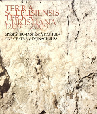 Terra Scepusiensis - Terra Christiana 1209-2009 : Spišský hrad, Spišská kapitula dve centrá v dejinách Spiša /
