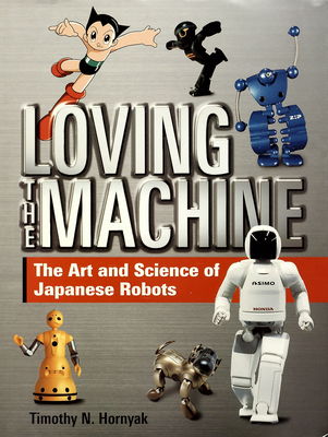 Loving the machine : the art and science of Japanese robots /
