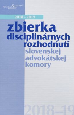 Zbierka disciplinárnych rozhodnutí Slovenskej advokátskej komory 2018-2019 /