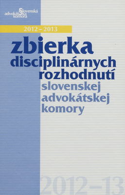 Zbierka disciplinárnych rozhodnutí slovenskej advokátskej komory 2012-2013 /