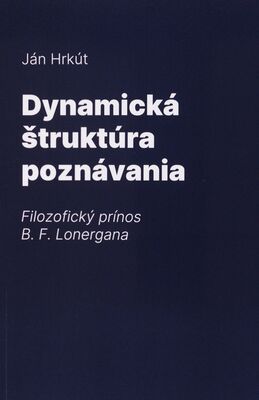 Dynamická štruktúra poznávania : filozofický prínos B. F. Lonergana /