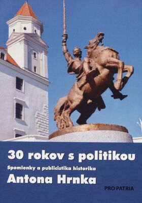 30 rokov s politikou : spomienky a publicistika historika Antona Hrnka /