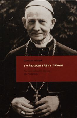 S výrazom lásky trvám : životopis spišského biskupa Jána Vojtaššáka /