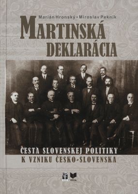 Martinská deklarácia : cesta slovenskej politiky k vzniku Česko-Slovenska /