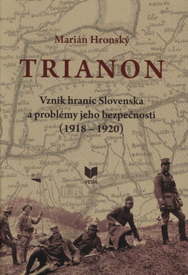 Trianon : vznik hraníc Slovenska a problémy jeho bezpečnosti (1918-1920) /