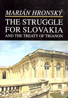 The struggle for Slovakia and the treaty of Trianon : 1918-1920 /