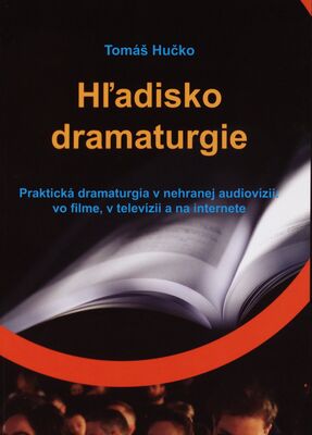 Hľadisko dramaturgie : praktická dramaturgia v nehranej audiovízii: vo filme, v televízii a na internete /
