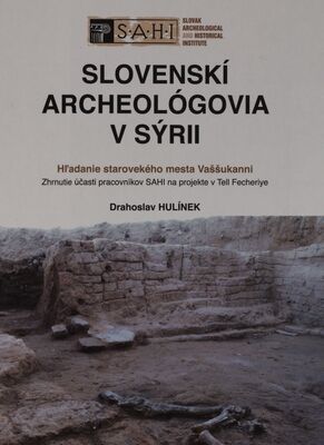 Slovenskí archeológovia v Sýrii : hľadanie starovekého mesta Vaššukanni : zhrnutie účasti pracovníkov SAHI na projekte v Tell Fecheriye /