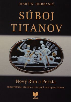 Súboj Titanov : Nový Rím a Perzia : superveľmoci starého sveta pred nástupom islamu /