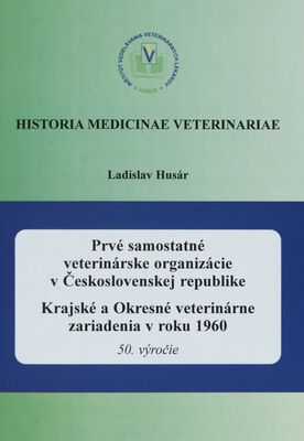 Prvé samostatné veterinárske organizácie v Československej republike : Krajské a Okresné veterinárne zariadenia v roku 1960 : 50. výročie /