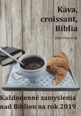 Káva, croisant, Biblia : každodenné zamyslenia nad Bibliou na rok 2019 /