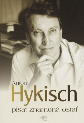 Písať znamená ostať : ako píše Anton Hykisch /