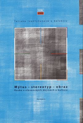 Mýtus - stereotyp - obraz : Rusko v slovenských dějinách a kultúre /